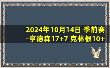 2024年10月14日 季前赛-亨德森17+7 克林根10+10 小萨9+8+7 开拓者轻取国王